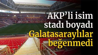 AKP’li isim stadı boyadı Galatasaraylılar beğenmedi